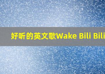 好听的英文歌Wake Bili Bili